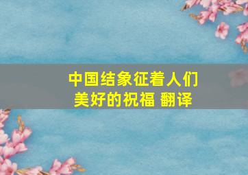 中国结象征着人们美好的祝福 翻译